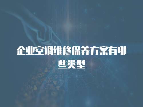 企業空調維修保養方案有哪些類型