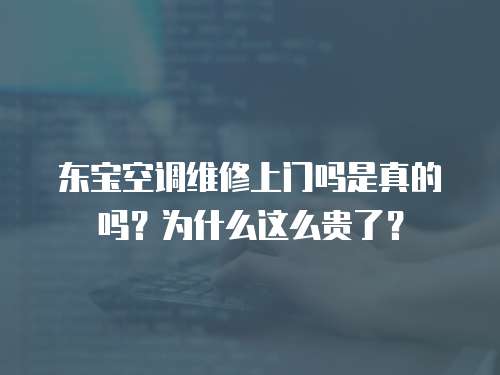 東寶空調(diào)維修上門嗎是真的嗎？為什么這么貴了？