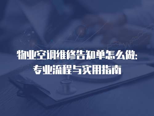 物業(yè)空調(diào)維修告知單怎么做：專業(yè)流程與實(shí)用指南