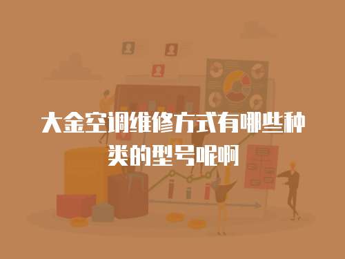 大金空調(diào)維修方式有哪些種類的型號呢啊