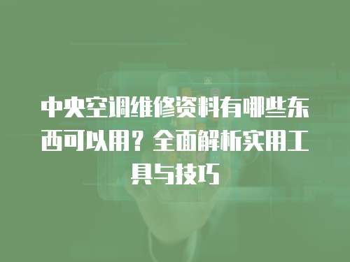 中央空調維修資料有哪些東西可以用？全面解析實用工具與技巧
