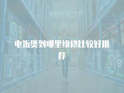 電飯煲到哪里維修比較好推薦