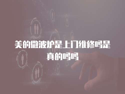 美的微波爐是上門維修嗎是真的嗎嗎