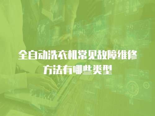 全自動洗衣機常見故障維修方法有哪些類型