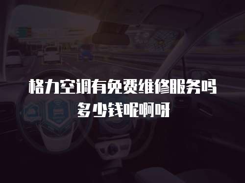 格力空調有免費維修服務嗎多少錢呢啊呀