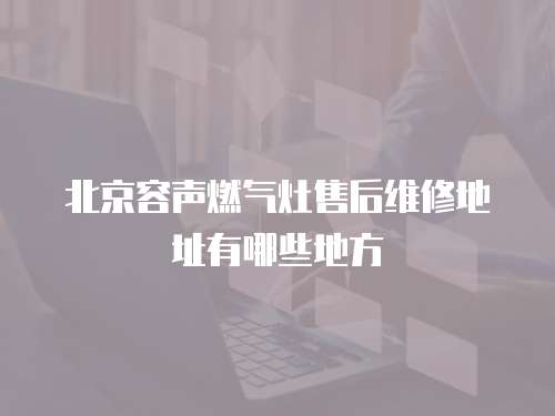 北京容聲燃氣灶售后維修地址有哪些地方