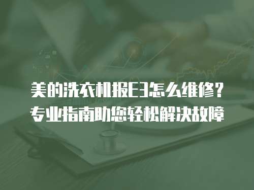 美的洗衣機報E3怎么維修？專業指南助您輕松解決故障