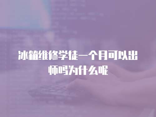 冰箱維修學(xué)徒一個(gè)月可以出師嗎為什么呢