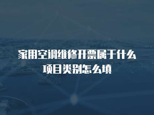 家用空調(diào)維修開票屬于什么項(xiàng)目類別怎么填