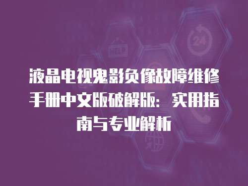 液晶電視鬼影負像故障維修手冊中文版破解版：實用指南與專業解析