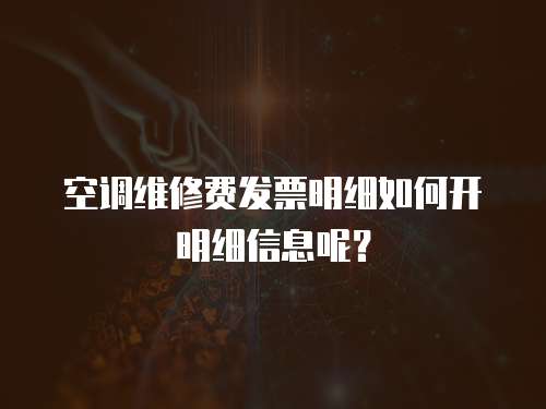 空調維修費發票明細如何開明細信息呢？