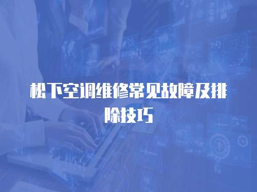 松下空調維修常見故障及排除技巧
