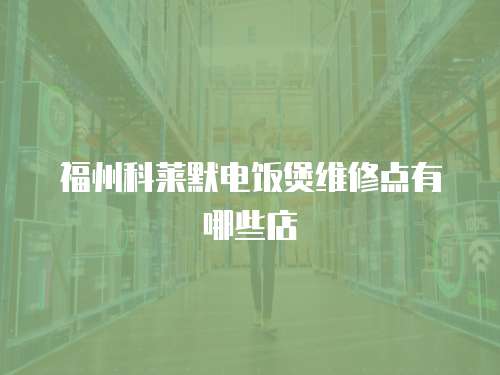 福州科萊默電飯煲維修點有哪些店