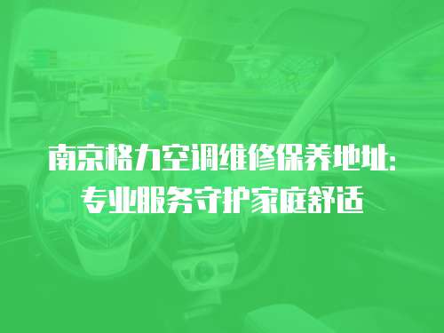 南京格力空調維修保養地址：專業服務守護家庭舒適