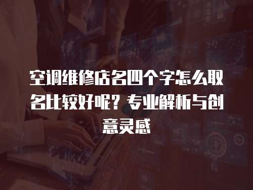 空調維修店名四個字怎么取名比較好呢？專業解析與創意靈感