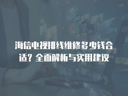 海信電視排線維修多少錢合適？全面解析與實(shí)用建議