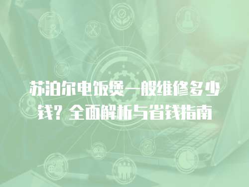 蘇泊爾電飯煲一般維修多少錢？全面解析與省錢指南