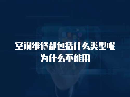 空調(diào)維修都包括什么類型呢為什么不能用