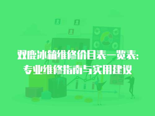 雙鹿冰箱維修價目表一覽表：專業維修指南與實用建議