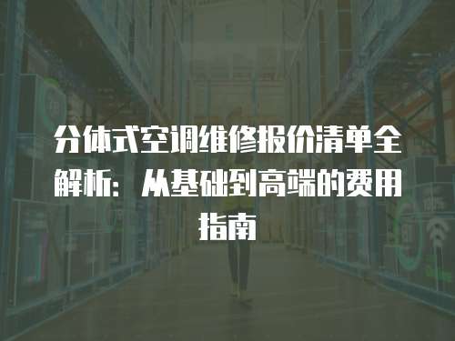 分體式空調維修報價清單全解析：從基礎到高端的費用指南