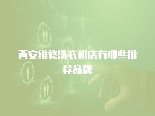 西安維修洗衣機店有哪些推薦品牌
