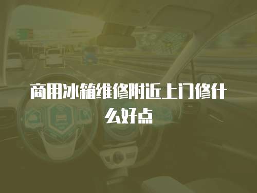 商用冰箱維修附近上門修什么好點(diǎn)