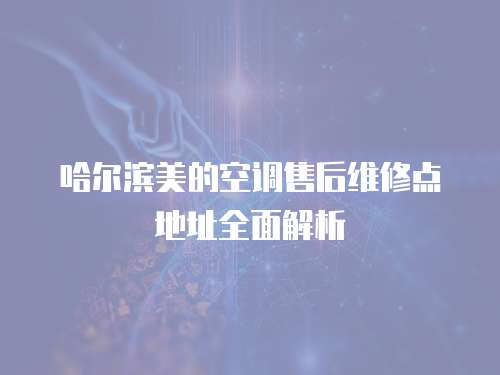 哈爾濱美的空調(diào)售后維修點(diǎn)地址全面解析