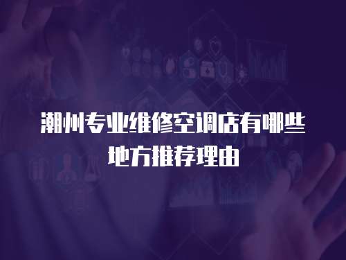 潮州專業維修空調店有哪些地方推薦理由