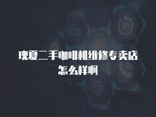 瑰夏二手咖啡機(jī)維修專賣店怎么樣啊