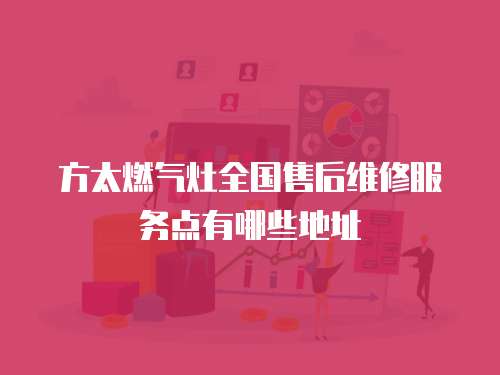 方太燃氣灶全國售后維修服務點有哪些地址