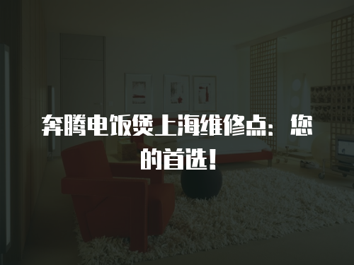 奔騰電飯煲上海維修點：您的首選！