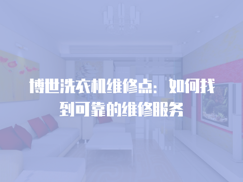 博世洗衣機(jī)維修點(diǎn)：如何找到可靠的維修服務(wù)