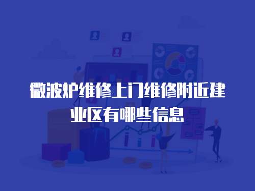 微波爐維修上門(mén)維修附近建業(yè)區(qū)有哪些信息
