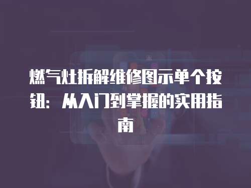 燃?xì)庠畈鸾饩S修圖示單個(gè)按鈕：從入門(mén)到掌握的實(shí)用指南