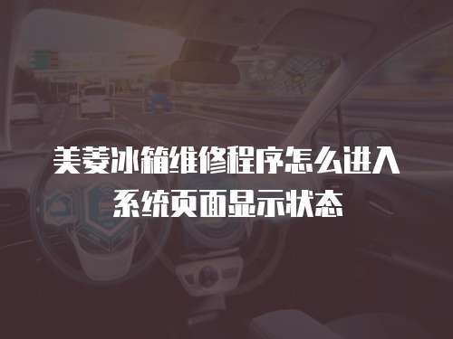 美菱冰箱維修程序怎么進(jìn)入系統(tǒng)頁面顯示狀態(tài)