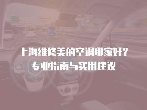 上海維修美的空調(diào)哪家好？專業(yè)指南與實(shí)用建議