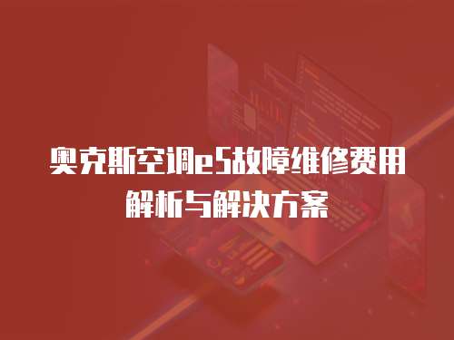 奧克斯空調(diào)e5故障維修費(fèi)用解析與解決方案