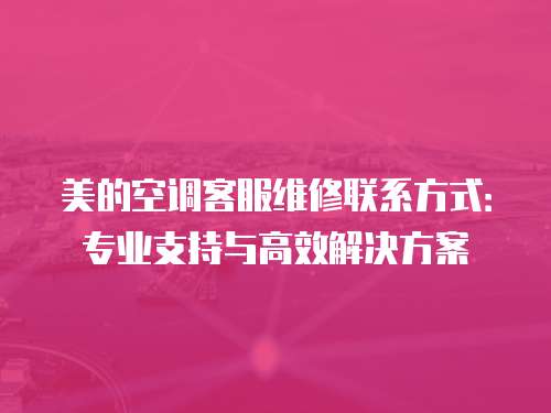 美的空調客服維修聯系方式：專業支持與高效解決方案