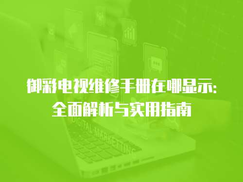 御彩電視維修手冊(cè)在哪顯示：全面解析與實(shí)用指南