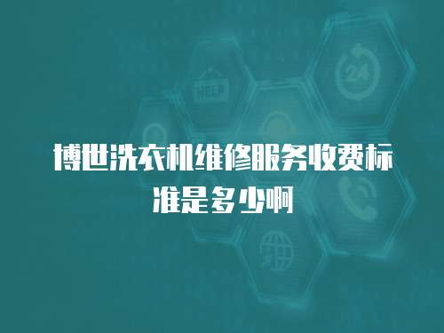 博世洗衣機維修服務收費標準是多少啊