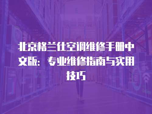 北京格蘭仕空調維修手冊中文版：專業維修指南與實用技巧