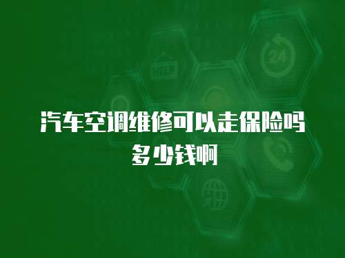 汽車空調(diào)維修可以走保險(xiǎn)嗎多少錢啊