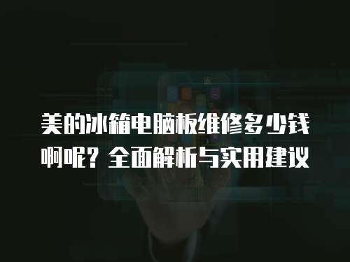 美的冰箱電腦板維修多少錢啊呢？全面解析與實用建議