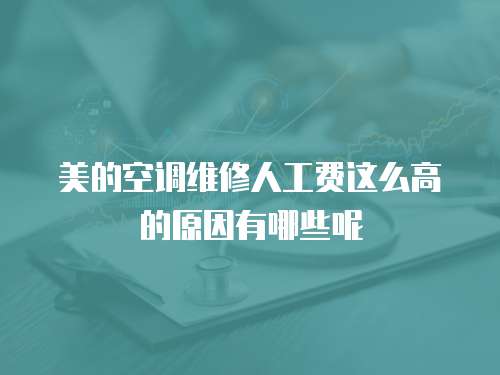美的空調(diào)維修人工費(fèi)這么高的原因有哪些呢