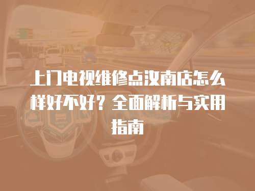 上門電視維修點汝南店怎么樣好不好？全面解析與實用指南