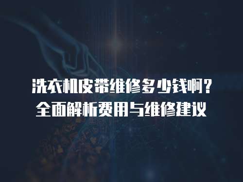 洗衣機(jī)皮帶維修多少錢(qián)啊？全面解析費(fèi)用與維修建議