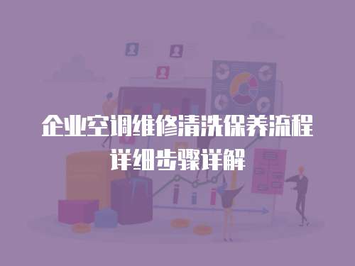 企業空調維修清洗保養流程詳細步驟詳解