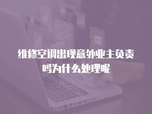 維修空調(diào)出現(xiàn)意外業(yè)主負(fù)責(zé)嗎為什么處理呢