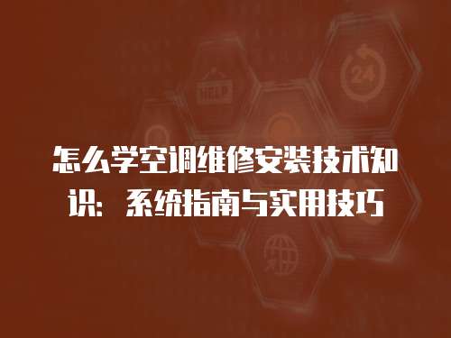 怎么學空調維修安裝技術知識：系統指南與實用技巧