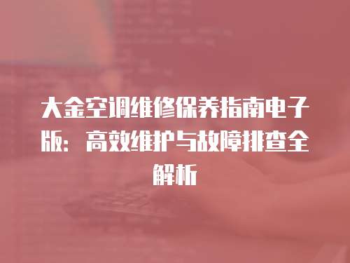 大金空調維修保養指南電子版：高效維護與故障排查全解析